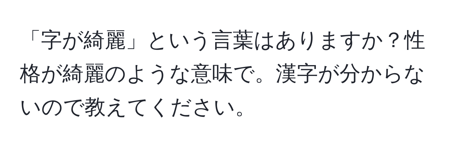 「字が綺麗」という言葉はありますか？性格が綺麗のような意味で。漢字が分からないので教えてください。