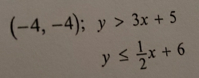 (-4,-4); y>3x+5
y≤  1/2 x+6