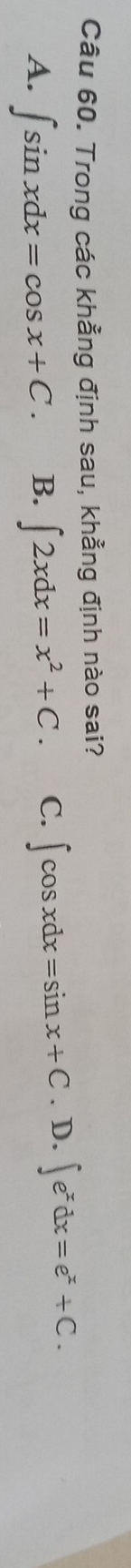 Trong các khẳng định sau, khẳng định nào sai?
A. ∈t sin xdx=cos x+C. B. ∈t 2xdx=x^2+C. C. ∈t cos xdx=sin x+C. D. ∈t e^xdx=e^x+C.