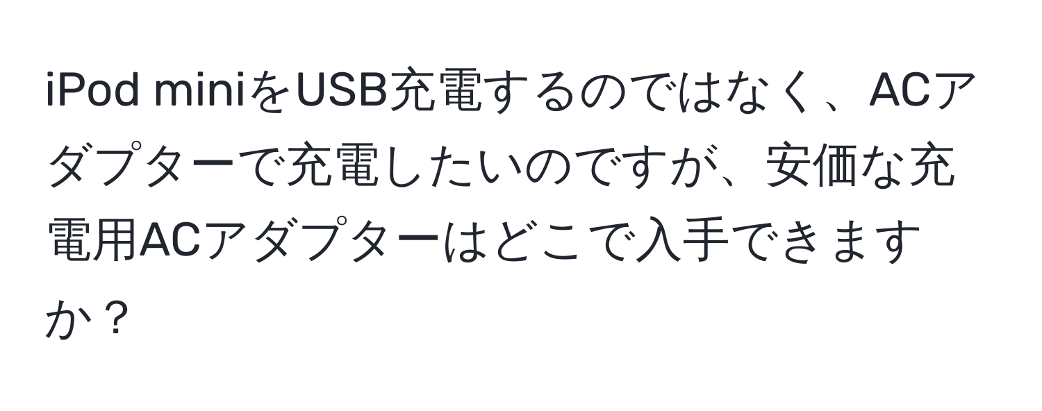 iPod miniをUSB充電するのではなく、ACアダプターで充電したいのですが、安価な充電用ACアダプターはどこで入手できますか？