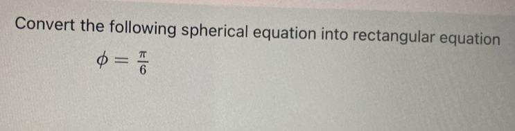 Convert the following spherical equation into rectangular equation
phi = π /6 