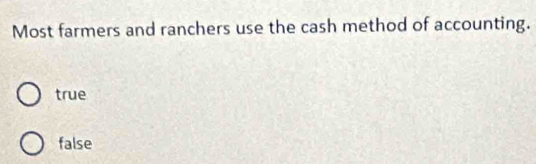 Most farmers and ranchers use the cash method of accounting.
true
false