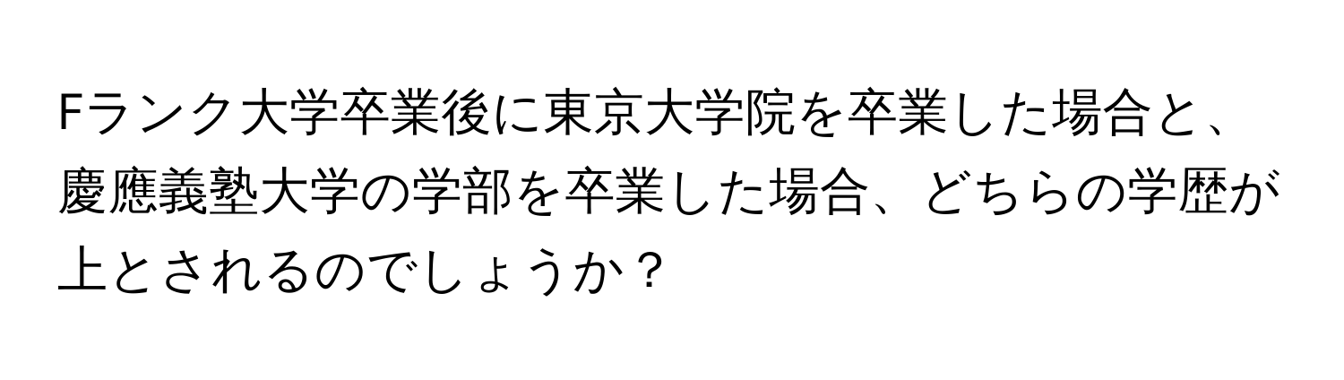 Fランク大学卒業後に東京大学院を卒業した場合と、慶應義塾大学の学部を卒業した場合、どちらの学歴が上とされるのでしょうか？