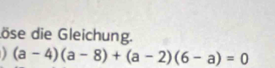 döse die Gleichung. 
] (a-4)(a-8)+(a-2)(6-a)=0