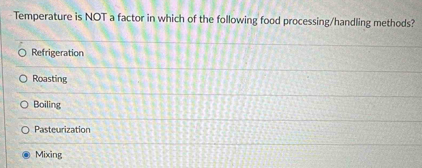 Temperature is NOT a factor in which of the following food processing/handling methods?
Refrigeration
Roasting
Boiling
Pasteurization
Mixing