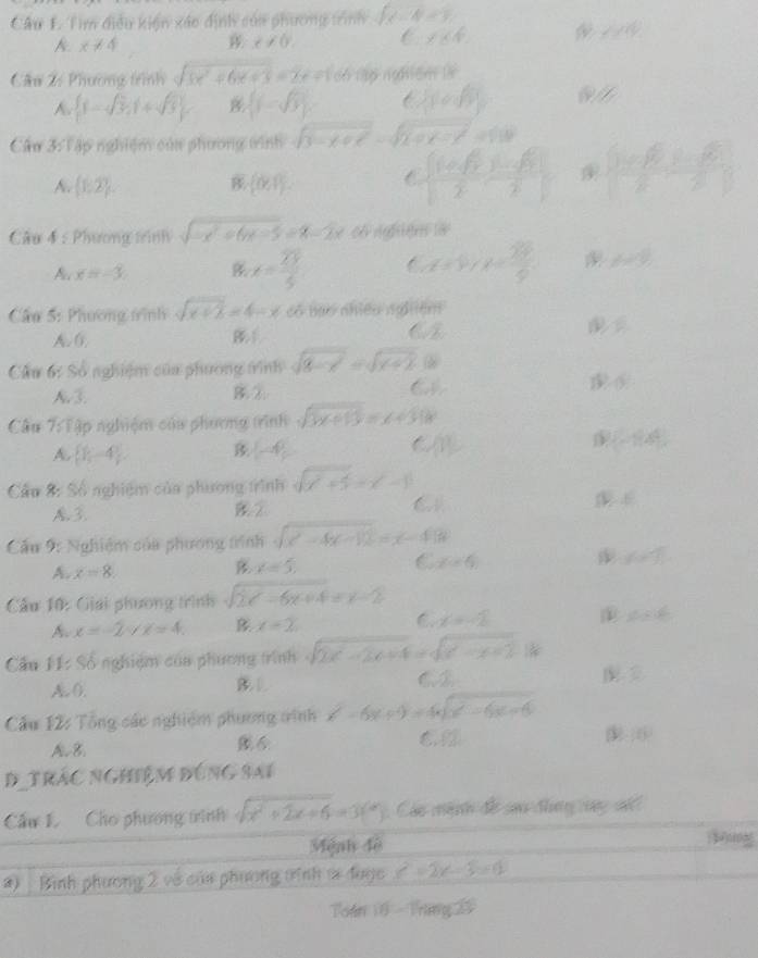 Tìm điều kiện xáo định của phương trình ∈t x-4=3=7
& x!= 4
x!= 0. f^c* ∠ m^k
Câu 2: Phương trình sqrt(3x^2+6x+3)=2x+166 Tập nggtện là
A. [1-sqrt(3),1+sqrt(3)].  j=sqrt(3) t  (a,b) w
Cầu 3: Tập nghiệm củn phương vinh sqrt(3-x+x^2)-sqrt(2+x-x^2)=130
A.  1,2 (0,1).
  (1+sqrt(2))/2 , (1-sqrt(2))/2  frac  x∈ R +π 2-frac sqrt(x)2
Cầu 4 : Phương trìnhV sqrt(-x^2+6x-5)=x-2x c nghie là
x=-3
x=frac overline 35 C_x=5+x+x= 25/9  A=90°
Cầu 5: Phương tình sqrt(x+2)=4-x+66 bas abied agiiém
A. (. B1 as
Cầu 6: Số nghiệm của phương trình sqrt(8-x^2)=sqrt(x+2) *
N3. B②
Cầu 7: Tập nghiệm củu phương trình sqrt(3x+13)=x+30x
A. (1,-4) B. -4° CA (-1)x^4
Cầu 8: Số nghiệm của phương trình sqrt(x^2+5)=x^2-1
A.3.
②
Cầu 9: Nghiệm sủa phương trính sqrt(x^2-4x-12)=x-48
A. x=8.
x=5,
C f(x)
y=1
Cầu 10: Giải phương trình sqrt(2x^2-6x+4)=x-2
A x=-2forall x=4. B x=2, C. x=-2 △ =66
Cầu 11: Số nghiệm của phương trình sqrt(2x^2-2x+4)=sqrt(x^2-x+2)+k
A. ().  
Cu 12: Tổng các nghiệm phương vình x^2-6x+9=4sqrt(x^2-6x+6)
A. B. €.£
(6
D trác nghiệm đúng sai
Cầu 1 Cho phương tình sqrt(x^2+2x+6)=3(*) Các mên đề sao đug tny số
Mệnh đô
2) Bình phương 2 về của phương trính v được x^2-2x-3=0
Toán 10- Tráng 25