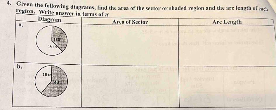 Given the following diagrams, find the area of the sector or shaded region and the arc length of each
region. Write answer in term