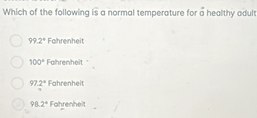 Which of the following is a normal temperature for a healthy adult
99.2° Fahrenheit
100° Fahrenheit
97.2° Fahrenheit
98.2° Fahrenheit