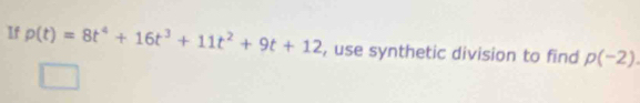 If p(t)=8t^4+16t^3+11t^2+9t+12 , use synthetic division to find p(-2).