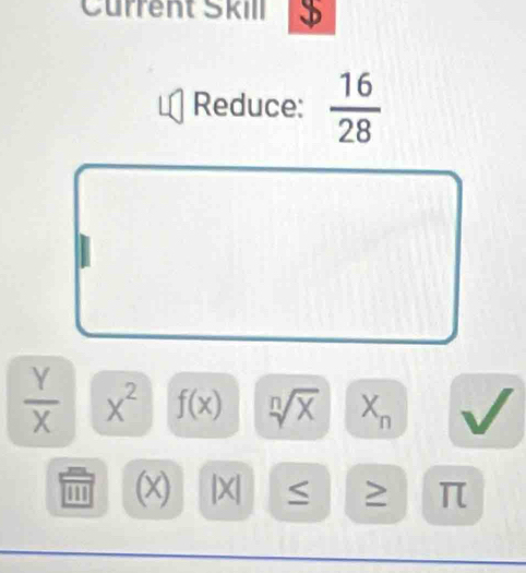 Current Skill 
Reduce:  16/28 
 Y/X  x^2 f(x) sqrt[n](x) X_n
11 (x) |X| > π