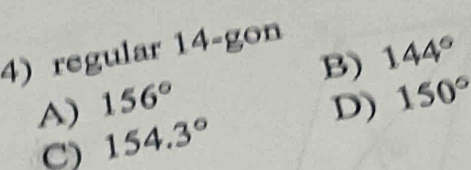 regular 14= gon
B) 144°
A) 156° D) 150°
C) 154.3°