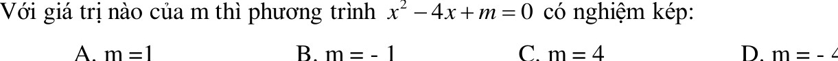 Với giá trị nào của m thì phương trình x^2-4x+m=0 có nghiệm kép:
A. m=1 B. m=-1 C. m=4 D. m=-4