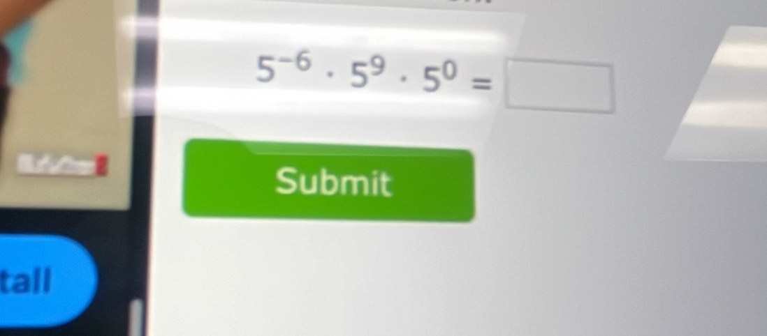 5^(-6)· 5^9· 5^0=□
Submit 
tall