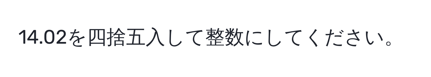 14.02を四捨五入して整数にしてください。