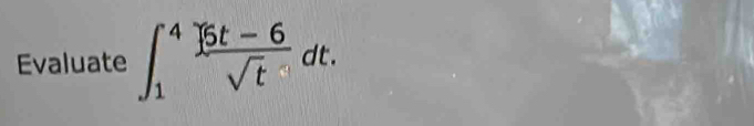 Evaluate ∈t _1^(4frac |5t-6)sqrt(t)dt.