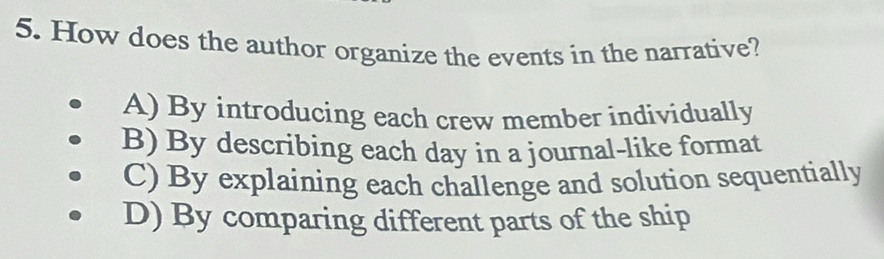 How does the author organize the events in the narrative?
A) By introducing each crew member individually
B) By describing each day in a journal-like format
C) By explaining each challenge and solution sequentially
D) By comparing different parts of the ship