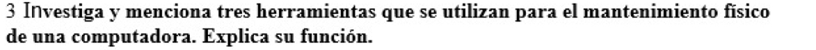 Investiga y menciona tres herramientas que se utilizan para el mantenimiento físico 
de una computadora. Explica su función.