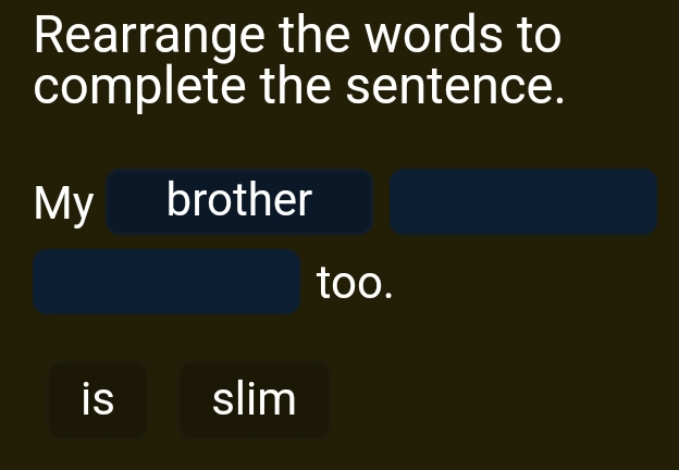 Rearrange the words to 
complete the sentence. 
My brother 
too. 
is slim