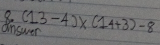 answer (13-4)* (14+3)-8