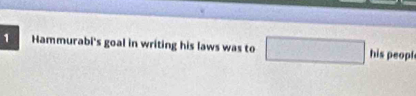 Hammurabi's goal in writing his laws was to □ his peopl