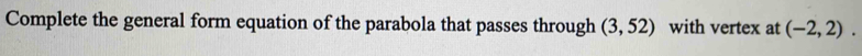 Complete the general form equation of the parabola that passes through (3,52) with vertex at (-2,2).