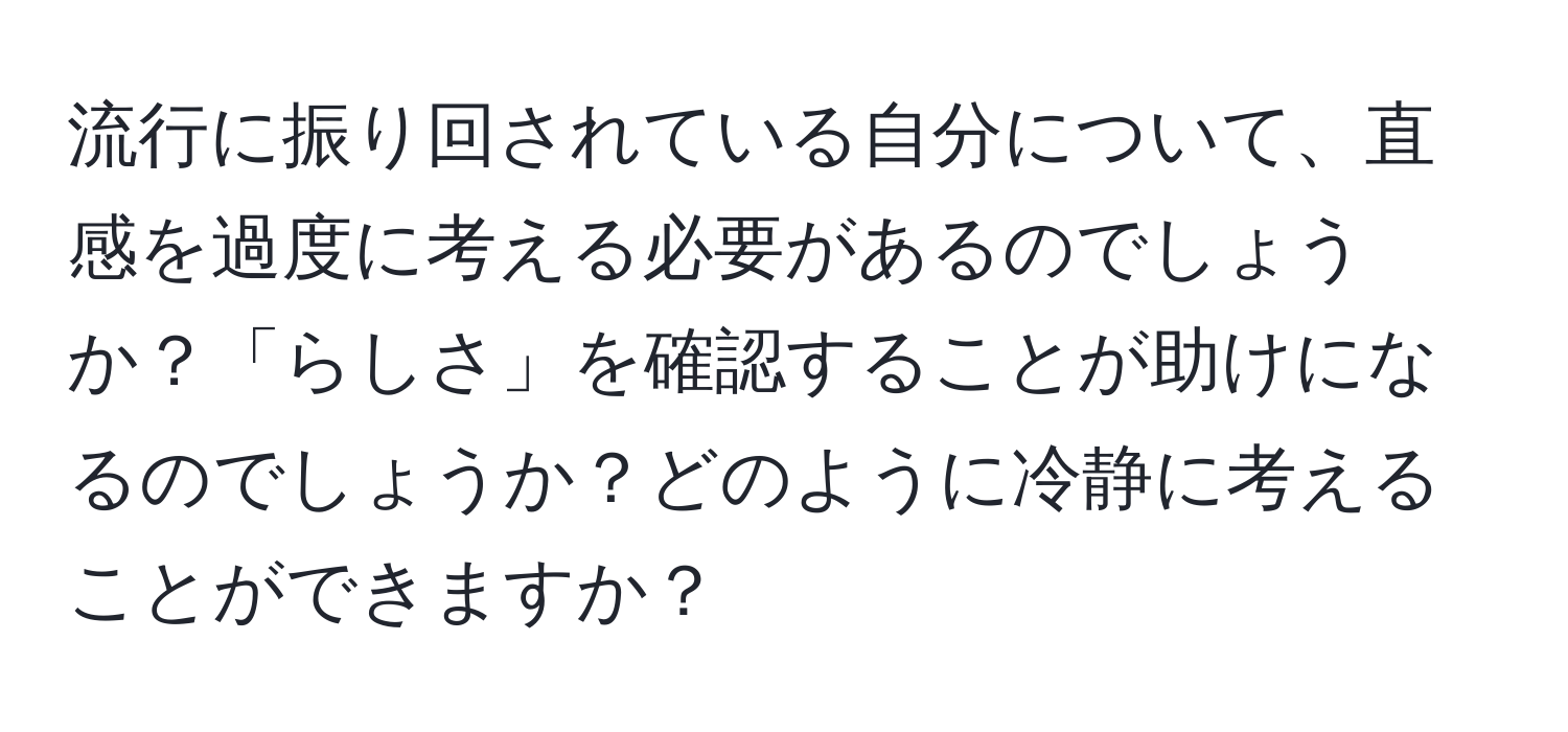 流行に振り回されている自分について、直感を過度に考える必要があるのでしょうか？「らしさ」を確認することが助けになるのでしょうか？どのように冷静に考えることができますか？