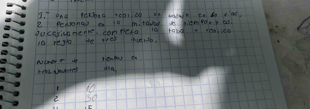 anà persond rcaliza on tradaro en 60 ¢.as, 
2 Personal en a mitaoad se ricmpor y asi 
soccsicanente. completa ia taba v rca,ida 
a regla He tres inversa, 
wcher o de t.enPos on 
tral gadores dra, 
1 60
2 Bq 
E