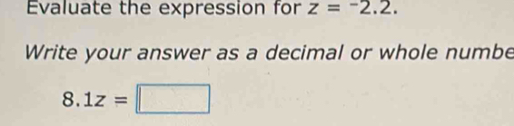 Evaluate the expression for z=^-2.2. 
Write your answer as a decimal or whole numbe
8.1z=□