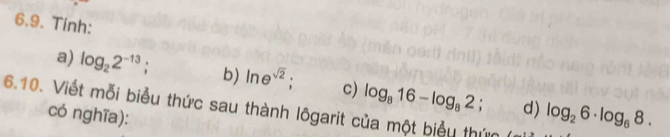 Tinh: 
b) ln e^(sqrt(2))
a) log _22^(-13) : c) log _816-log _82 log _26· log _68. 
6.10. Viết mỗi biểu thức sau thành lôgarit của một biểu thứn 
có nghĩa): 
d)