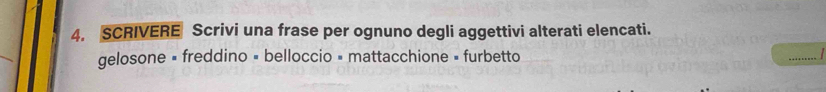 SCRIVERE Scrivi una frase per ognuno degli aggettivi alterati elencati. 
gelosone = freddino = belloccio = mattacchione = furbetto