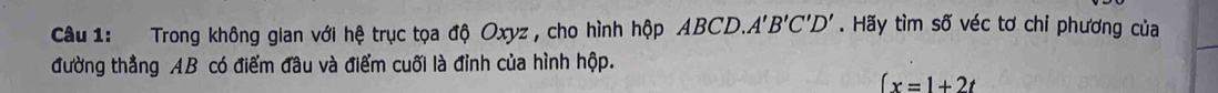 Trong không gian với hệ trục tọa độ Oxyz , cho hình hộp ABCD.A 1'B'C'D'. Hãy tìm số véc tơ chi phương của 
đường thẳng AB có điểm đầu và điểm cuối là đỉnh của hình hộp.
(x=1+2t