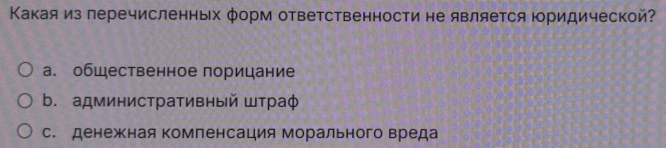 Какая из леречисленных φорм ответственности не является Ιридической?
а. общественное порицание
b. административный Штраφ
с. денеженая Κомленесация Μоральногоαвреда