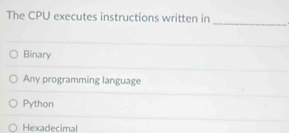 The CPU executes instructions written in
_
Binary
Any programming language
Python
Hexadecimal