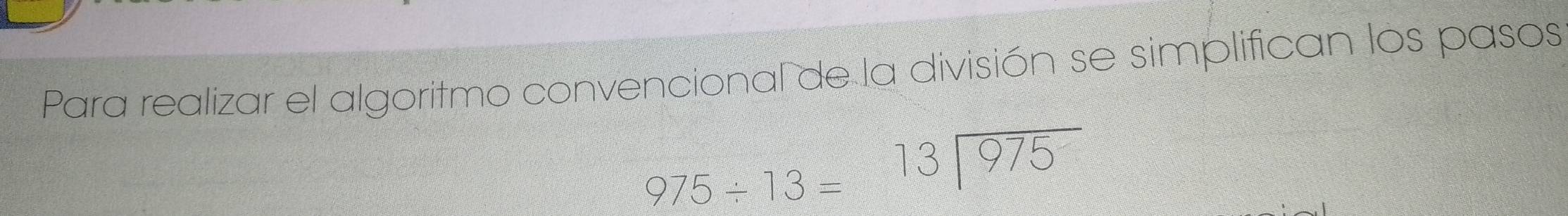 Para realizar el algoritmo convencional de la división se simplifican los pasos
975/ 13=13encloselongdiv 975