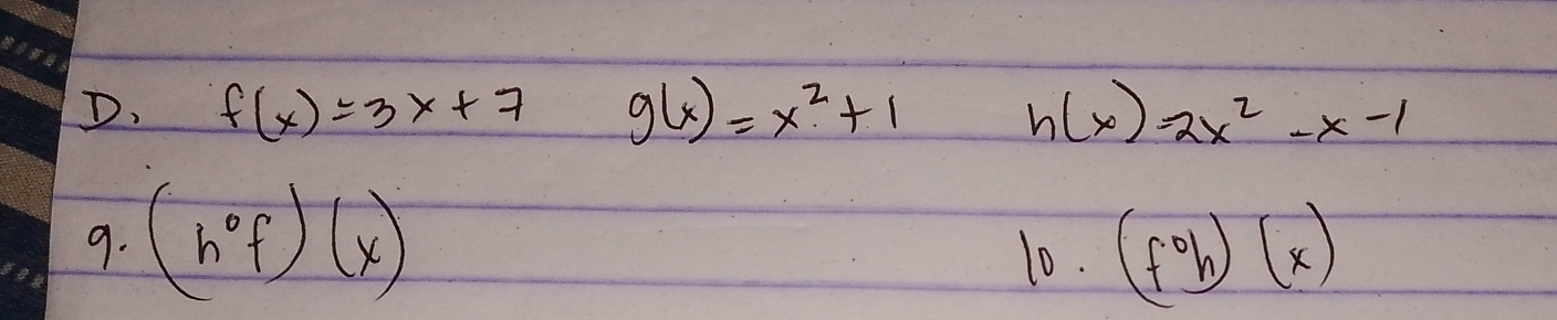 D. f(x)=3x+7 g(x)=x^2+1 h(x)=2x^2-x-1
9. (h°f)(x) (foh)(x)
10.