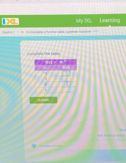 My IXL Learning
Algebra 1 ¥3 Complete a function table: quadratic functions
Complete the table.
Submit
Wor
Not feeling ready
Evaluate a function