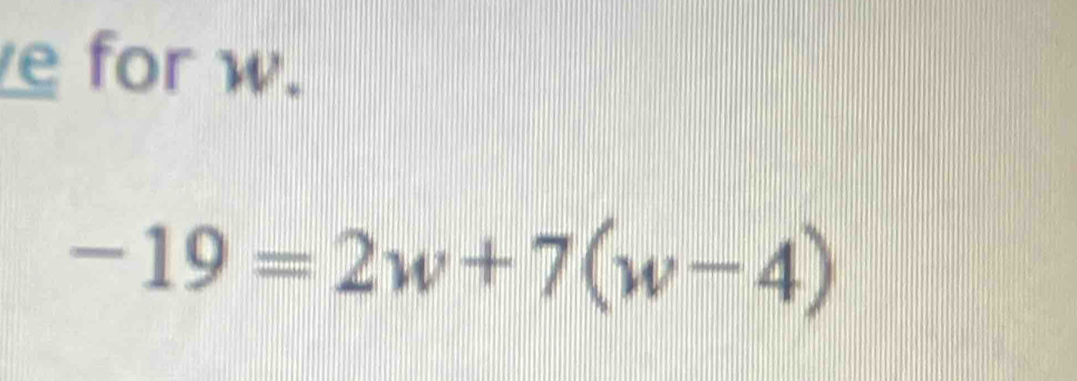 for w.
-19=2w+7(w-4)