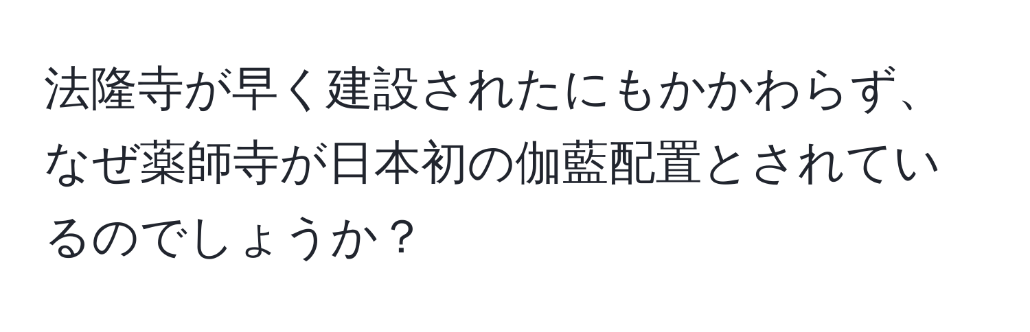 法隆寺が早く建設されたにもかかわらず、なぜ薬師寺が日本初の伽藍配置とされているのでしょうか？