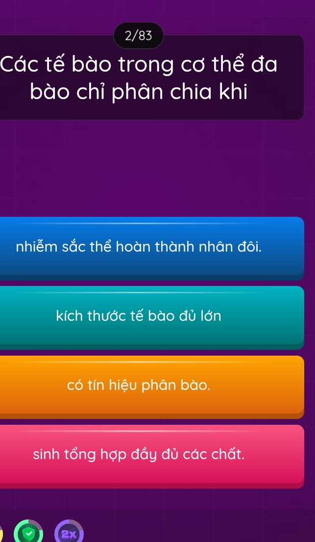 2/83
Các tế bào trong cơ thể đa
bào chỉ phân chia khi
nhiễm sắc thể hoàn thành nhân đôi.
kích thước tế bào đủ lớn
có tín hiệu phân bào.
sinh tổng hợp đầy đủ các chất.