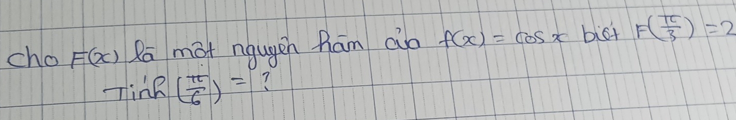 cho F(x) Ra mot ngugen ham ao f(x)=cos x bigt F( π /3 )=2
TinR ( π /6 )= 7