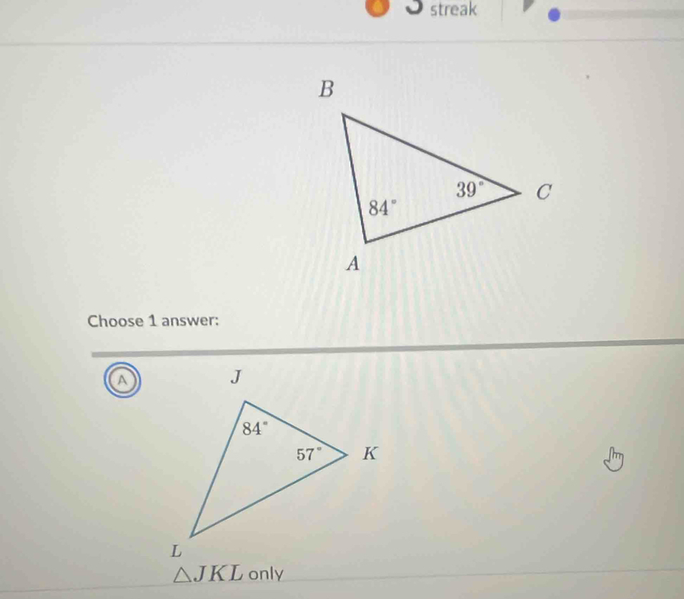 streak
Choose 1 answer:
a
△ JKL only