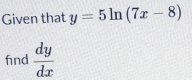 Given that y=5ln (7x-8)
find  dy/dx 