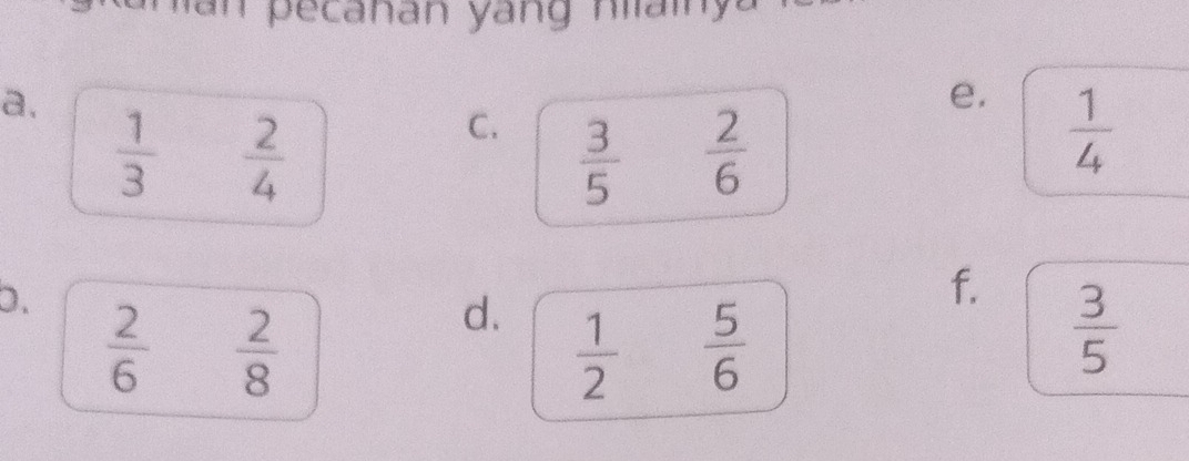 ecanan yang niai y 
e. 
a.  1/3  2/4   1/4 
C.  3/5 
 2/6 
D.  2/6  2/8 
f. 
d.  1/2  5/6   3/5 