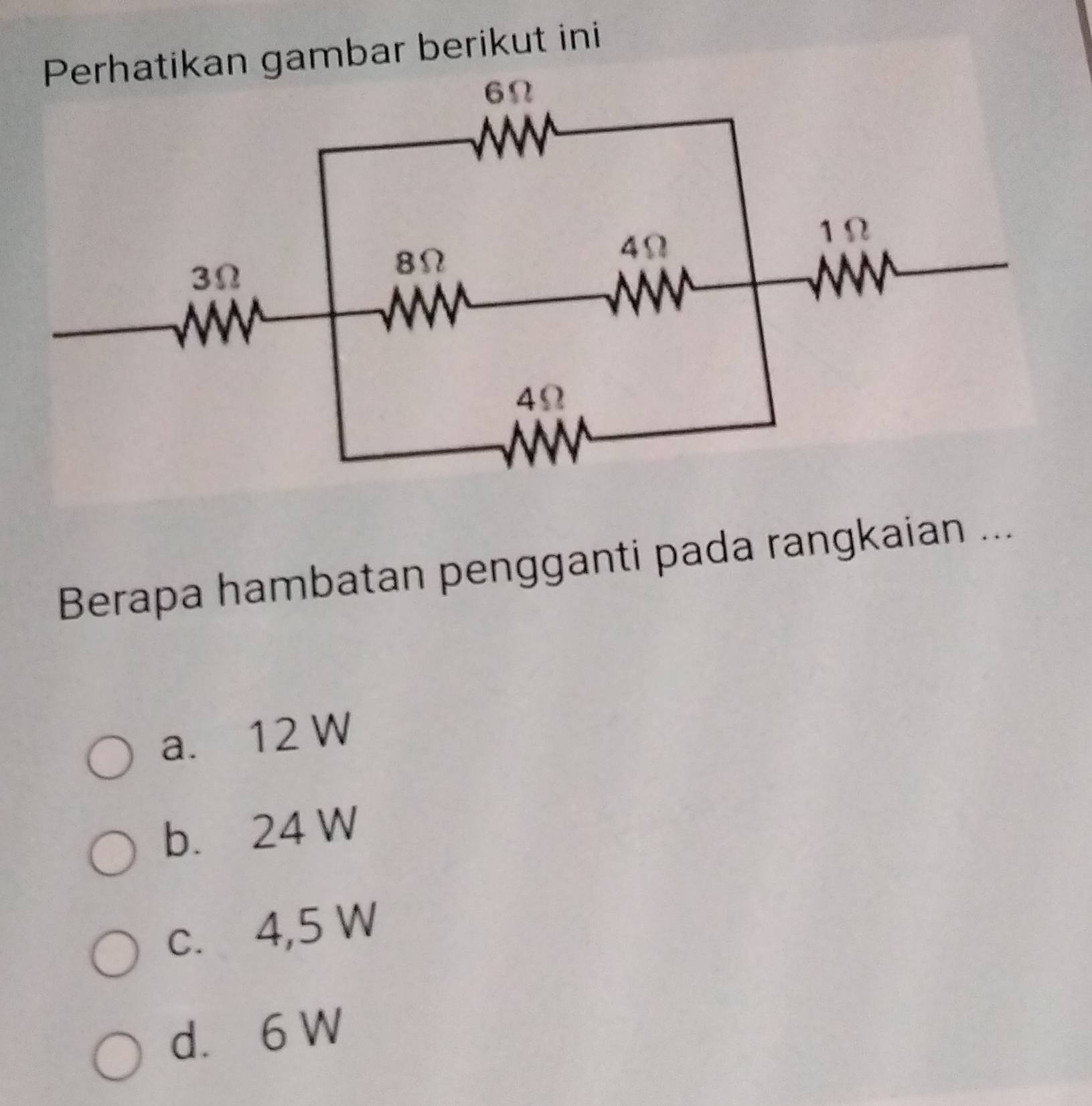 an gambar berikut ini
Berapa hambatan pengganti pada rangkaian ...
a. 12 W
b. 24 W
c. 4,5 W
d. 6 W