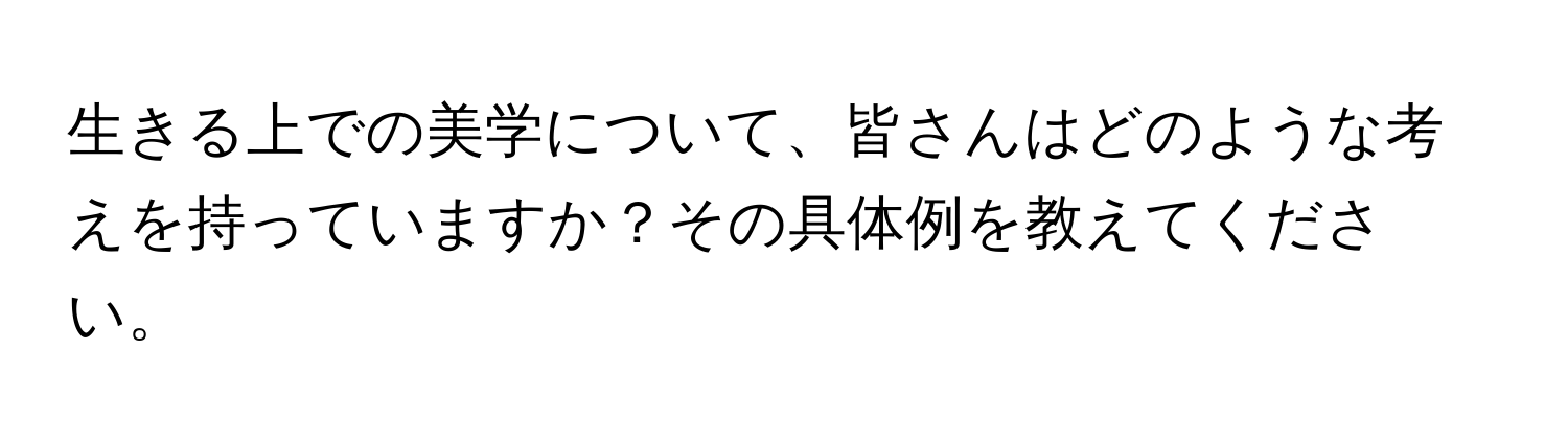 生きる上での美学について、皆さんはどのような考えを持っていますか？その具体例を教えてください。