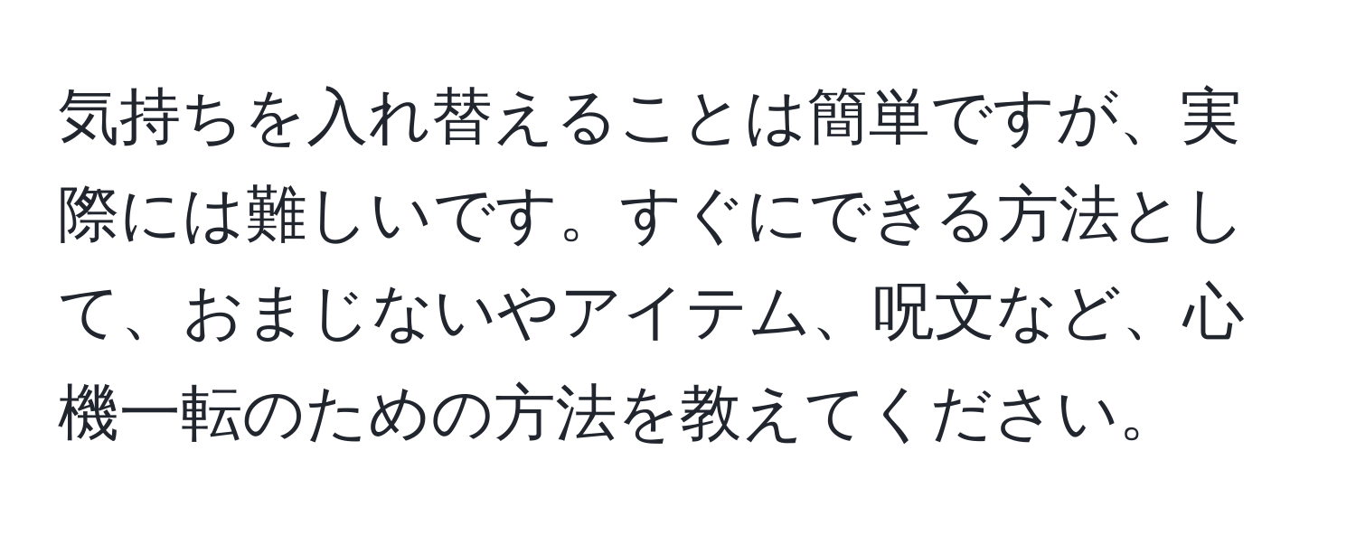 気持ちを入れ替えることは簡単ですが、実際には難しいです。すぐにできる方法として、おまじないやアイテム、呪文など、心機一転のための方法を教えてください。