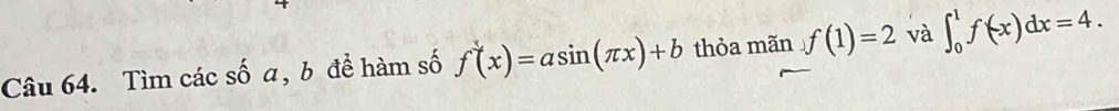 Tìm các số a, b để hàm số f(x)=asin (π x)+b thỏa mãn f(1)=2 và ∈t _0^1f(x)dx=4.