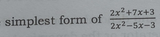 simplest form of  (2x^2+7x+3)/2x^2-5x-3 