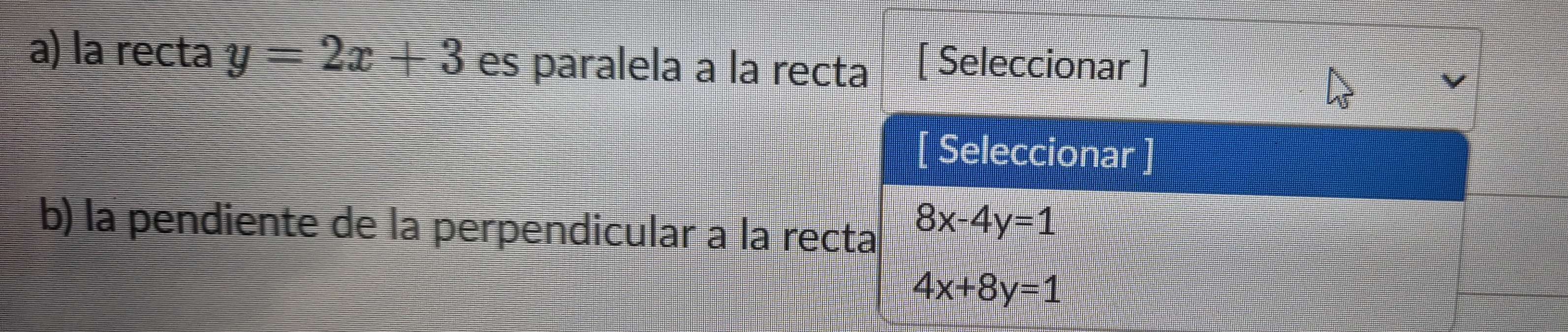 la recta y=2x+3 es paralela a la recta [ Seleccionar ]
b) la pendiente de la perpendicular a la re