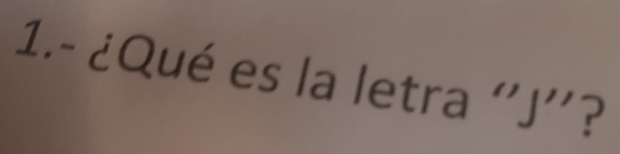 1.- ¿Qué es la letra ' J ''?